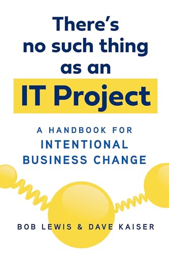 There's No Such Thing as an IT Project: A Handbook for Intentional Business Chan [Paperback]