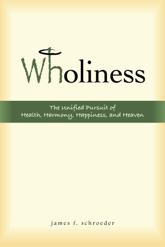 Wholiness The Unified Pursuit Of Health, Harmony, Happiness, And Heaven [Paperback]