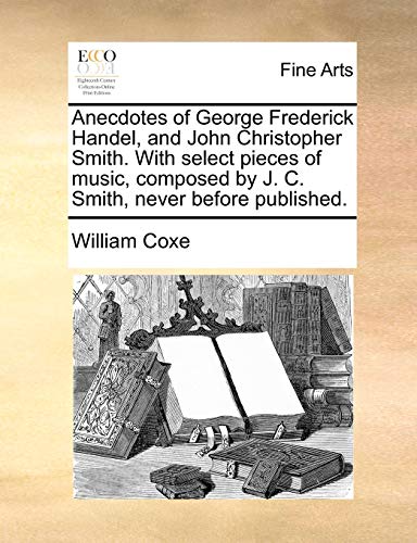 Anecdotes of George Frederick Handel, and John Christopher Smith ith Select Pie [Paperback]