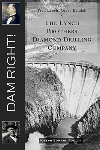 Dam Right  Fred Lynch, Oscar Kendall and the Lynch Brothers Diamond Drilling C [Paperback]