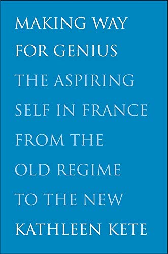 Making Way for Genius The Aspiring Self in France from the Old Regime to the Ne [Hardcover]