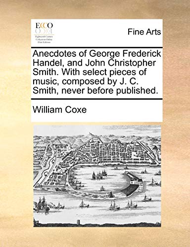 Anecdotes of George Frederick Handel, and John Christopher Smith ith Select Pie [Paperback]