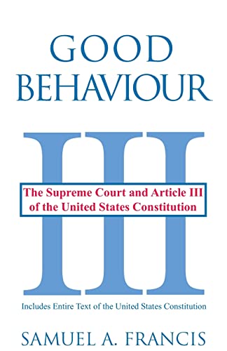 Good Behaviour The Supreme Court And Article Iii Of The United States Constitut [Paperback]