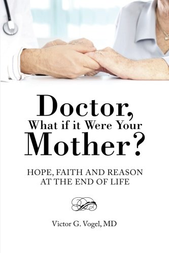 Doctor, What If It Were Your Mother Hope, Faith And Reason At The End Of Life [Paperback]