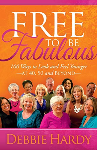 Free to Be Fabulous 100 Ways to Look and Feel YoungerAT 40, 50 and BEYOND [Paperback]