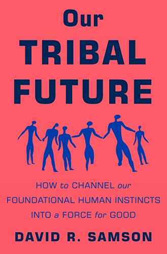 Our Tribal Future: How to Channel Our Foundational Human Instincts into a Force  [Hardcover]