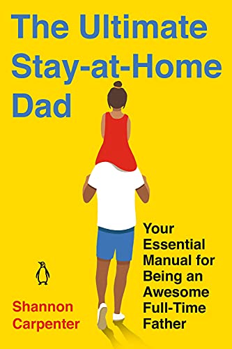 The Ultimate Stay-at-Home Dad: Your Essential Manual for Being an Awesome Full-T [Paperback]