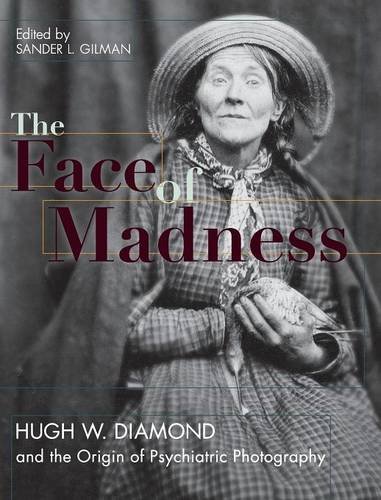 Face Of Madness Hugh W. Diamond And The Origin Of Psychiatric Photography [Hardcover]