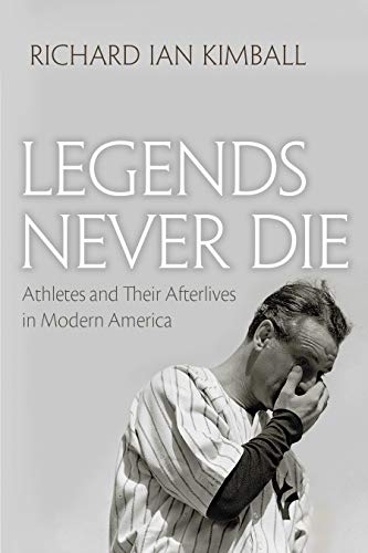 Legends Never Die Athletes And Their Afterlives In Modern America (sports And E [Hardcover]