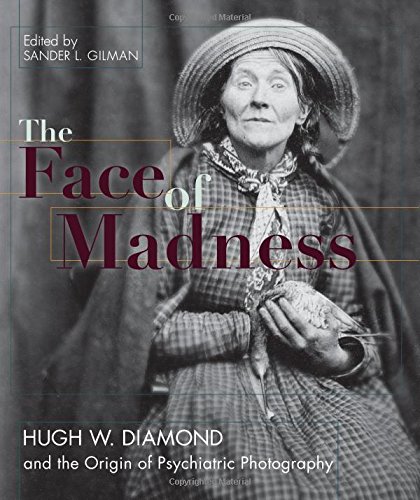 Face Of Madness Hugh W. Diamond And The Origin Of Psychiatric Photography [Paperback]