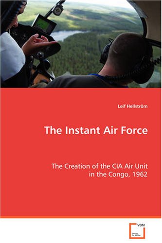 Instant Air Force  The Creation of the CIA Air Unit in the Congo, 1962 [Paperback]