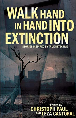 Walk Hand In Hand Into Extinction Stories Inspired By True Detective [Paperback]