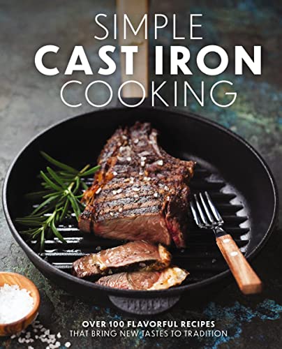 Simple Cast Iron Cooking: Over 100 Flavorful