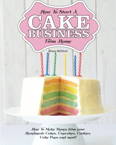 Ho To Start A Cake Business From Home Ho To Make Money From Your Handmade Cak [Paperback]