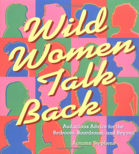 Wild Women Talk Back : Audacious Advice for the Bedroom, Boardroom, and Beyond [Paperback]