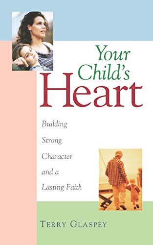 Your Child's Heart Building Strong Character and a Lasting Faith [Paperback]