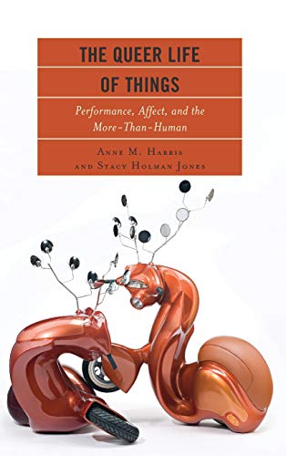 The Queer Life of Things Performance, Affect, and the More-Than-Human [Hardcover]