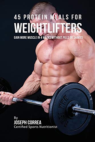 45 Protein Meals For Weightlifters Gain More Muscle In 4 Weeks Without Pills Or [Paperback]