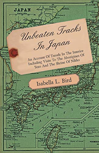 Unbeaten Tracks In Japan - An Account Of Travels In The Interior Including Visit [Paperback]