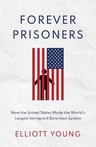 Forever Prisoners: How the United States Made the World's Largest Immigrant Dete [Hardcover]