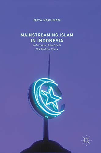 Mainstreaming Islam in Indonesia Television, Identity, and the Middle Class [Hardcover]