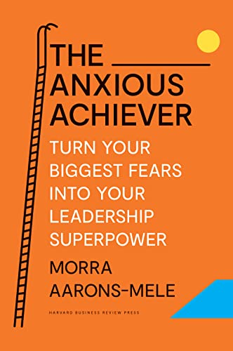 The Anxious Achiever: Turn Your Biggest Fears into Your Leadership Superpower [Hardcover]