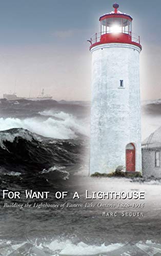 For Want Of A Lighthouse Building The Lighthouses Of Eastern Lake Ontario 1828- [Hardcover]