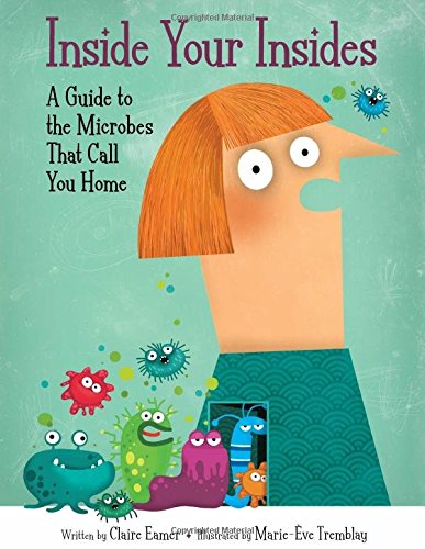 Inside Your Insides: A Guide to the Microbes That Call You Home [Hardcover]