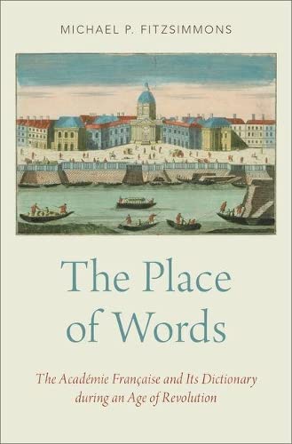 The Place of Words The Acadmie Franaise and Its Dictionary during an Age of R [Hardcover]