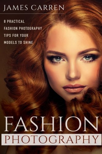 Fashion Photography 8 Practical Fashion Photography Tips For Your Models To Shi [Paperback]