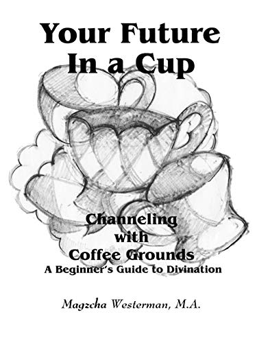 Your Future In A Cup Channeling With Coffee Grounds - A Beginner's Guide To Div [Paperback]