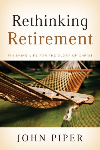 Rethinking Retirement: Finishing Life For The Glory Of Christ [Paperback]