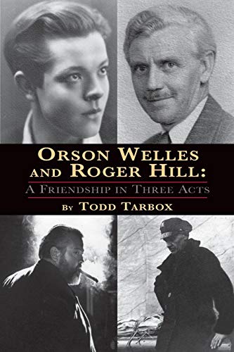 Orson Welles And Roger Hill A Friendship In Three Acts [Paperback]