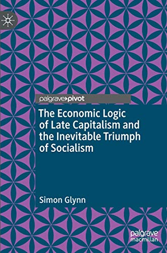 The Economic Logic of Late Capitalism and the Inevitable Triumph of Socialism [Hardcover]