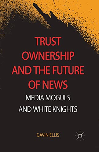 Trust Ownership and the Future of News: Media Moguls and White Knights [Paperback]