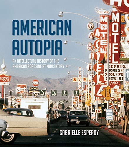 American Autopia  An Intellectual History of the American Roadside at Midcentur [Hardcover]