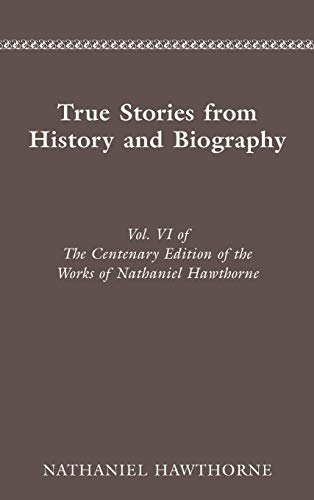 CENTENARY ED WORKS NATHANIEL HAWTHORNE VOL. VI, TRUE STORIES FROM HISTORY AND B [Hardcover]