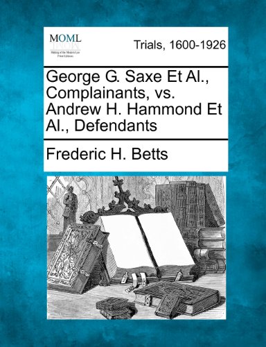 George G. Saxe et Al. , Complainants, vs. Andre H. Hammond et Al. , Defendants [Paperback]