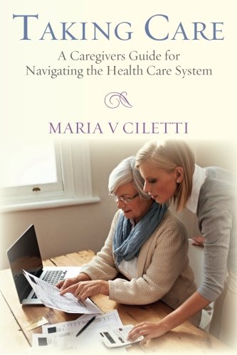 Taking Care A Caregivers Guide For Navigating The Health Care System [Paperback]