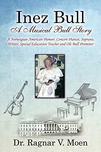 Inez Bull A Musical Bull Story - A Noregian-American Pioneer, Concert Pianist, [Paperback]