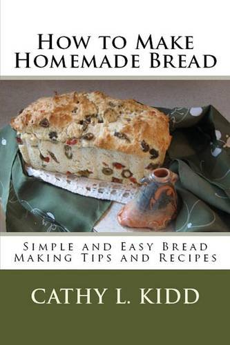 Ho To Make Homemade Bread Simple And Easy Bread Making Tips And Recipes [Paperback]