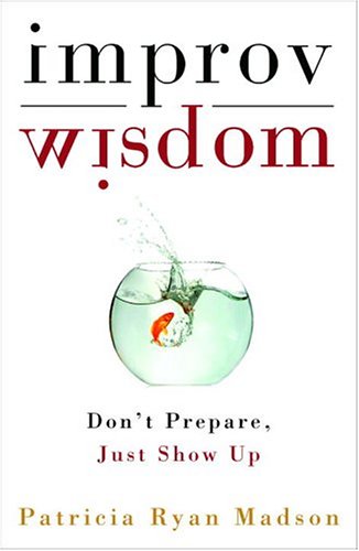 Improv Wisdom: Don't Prepare, Just Show Up [Hardcover]