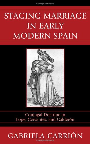 Staging Marriage in Early Modern Spain: Conjugal Doctrine in Lope, Cervantes, an [Hardcover]