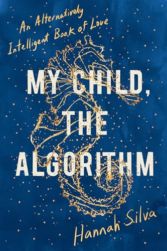 My Child, the Algorithm: An Alternatively Intelligent Book of Love [Paperback]