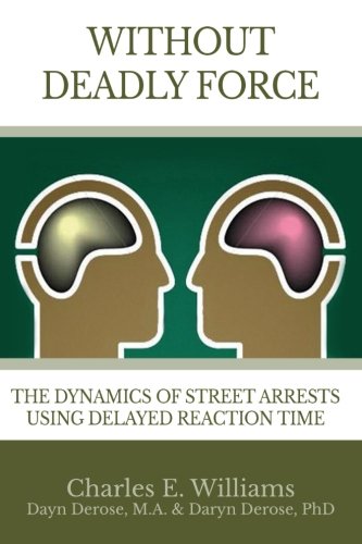 Without Deadly Force The Dynamics Of Street Arrests Using Delayed Reaction Time [Paperback]