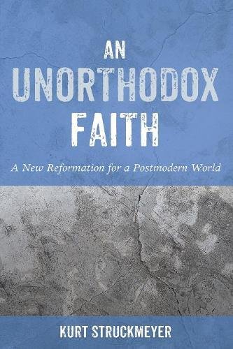 An Unorthodox Faith A Ne Reformation For A Postmodern World [Paperback]