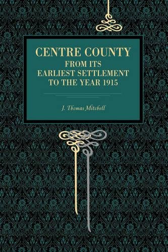 Centre County From Its Earliest Settlement to the Year 1915 [Paperback]