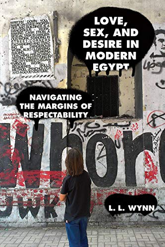 Love, Sex, and Desire in Modern Egypt Navigating the Margins of Respectability [Hardcover]