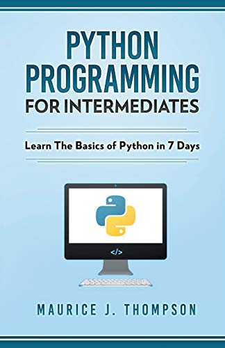 Python  Programming for Intermediates Learn the Basics of Python in 7 Days [Paperback]