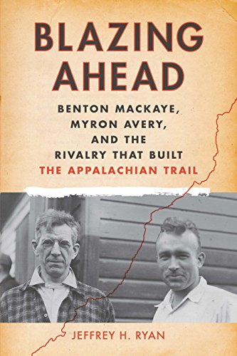 Blazing Ahead: Benton MacKaye, Myron Avery, and the Rivalry That Built the Appal [Paperback]